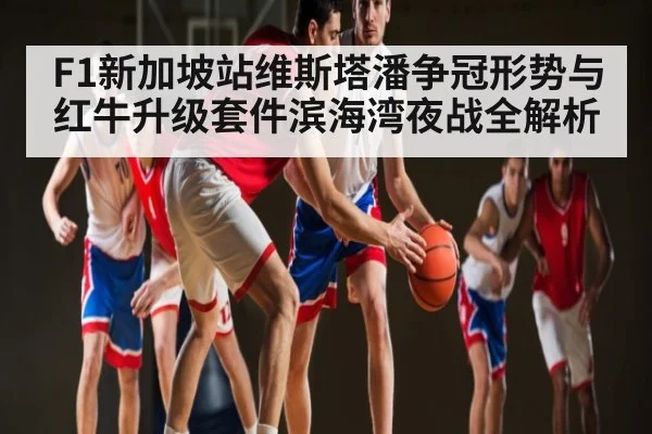 F1新加坡站维斯塔潘争冠形势与红牛升级套件滨海湾夜战全解析 | kaiyun