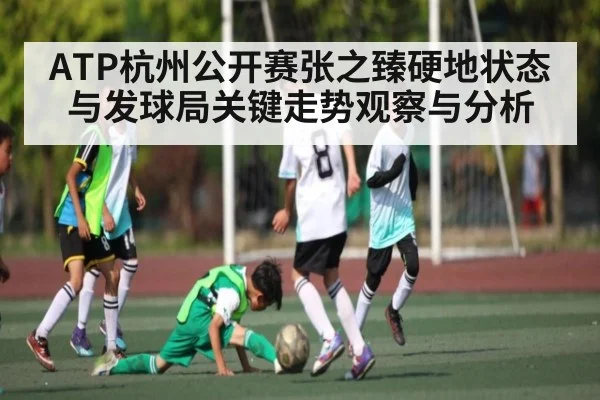 ATP杭州公开赛张之臻硬地状态与发球局关键走势观察与分析 | kaiyun