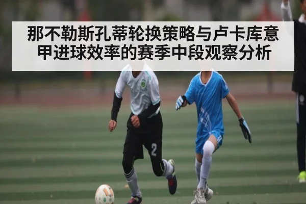 那不勒斯孔蒂轮换策略与卢卡库意甲进球效率的赛季中段观察分析 | kaiyun
