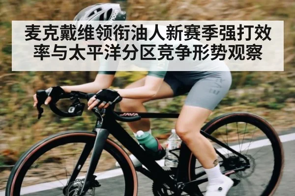 麦克戴维领衔油人新赛季强打效率与太平洋分区竞争形势观察 | kaiyun